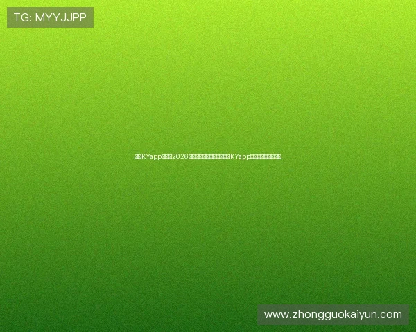 开云KYapp网址:2026世界杯热门球队分析与开云KYapp提供的独家赛事资讯 开云KYapp网址:2026世界杯热门球队分析与开云KYapp提供的独家赛事资讯
